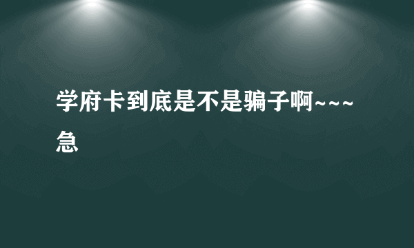 学府卡到底是不是骗子啊~~~急