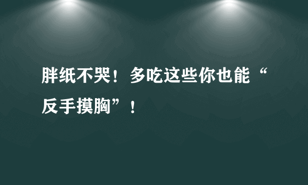 胖纸不哭！多吃这些你也能“反手摸胸”！