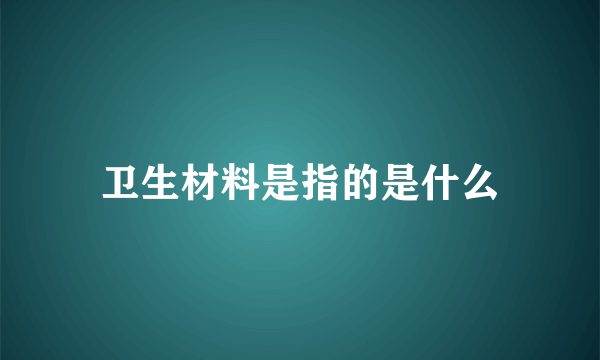 卫生材料是指的是什么