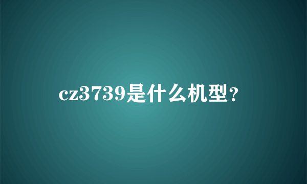 cz3739是什么机型？