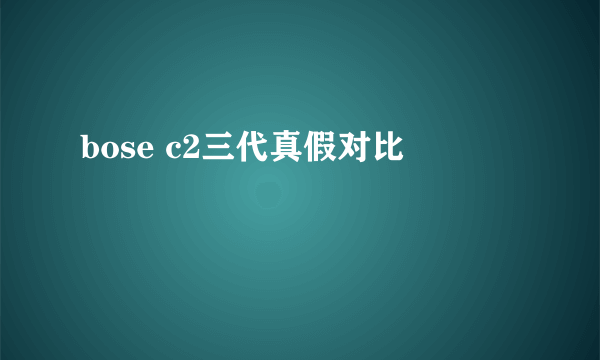 bose c2三代真假对比