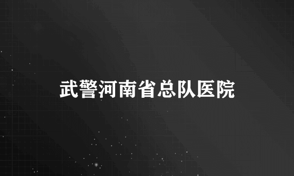 武警河南省总队医院