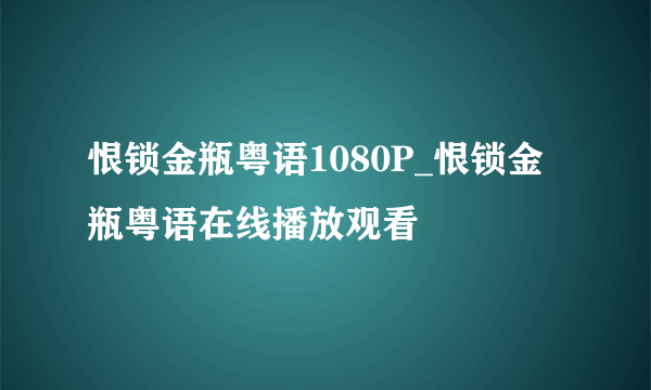 恨锁金瓶粤语1080P_恨锁金瓶粤语在线播放观看