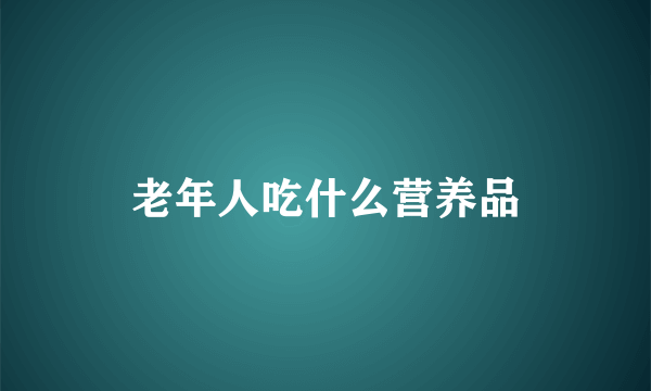 老年人吃什么营养品