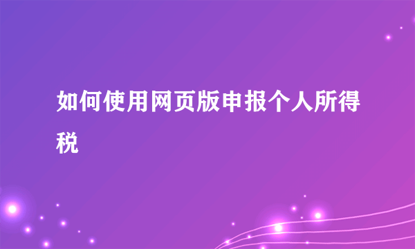 如何使用网页版申报个人所得税