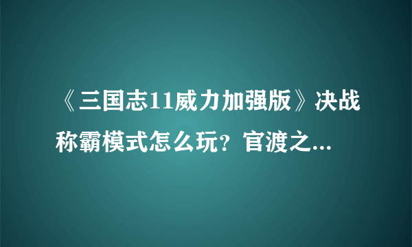 《三国志11威力加强版》决战称霸模式怎么玩？官渡之战打法分享