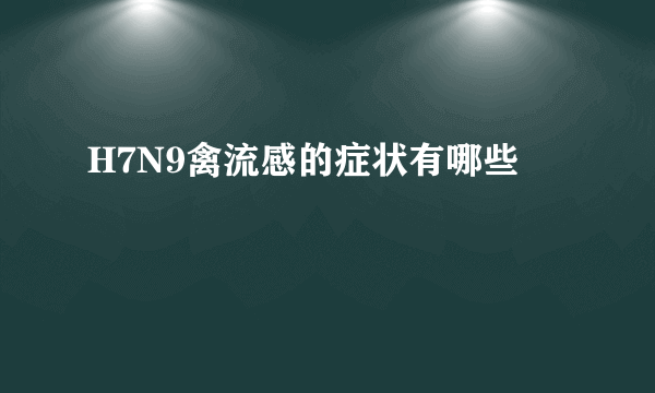 H7N9禽流感的症状有哪些