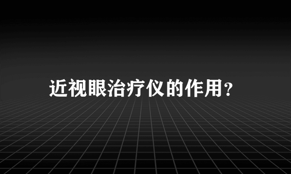 近视眼治疗仪的作用？