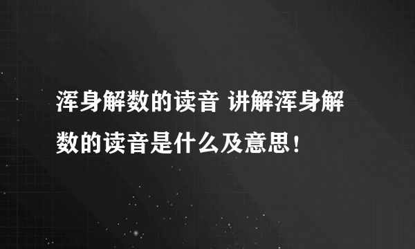 浑身解数的读音 讲解浑身解数的读音是什么及意思！