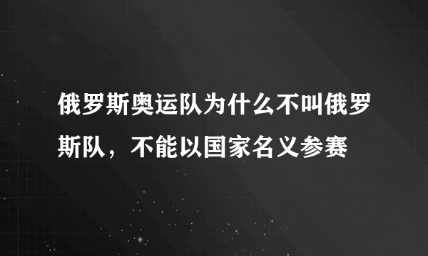 俄罗斯奥运队为什么不叫俄罗斯队，不能以国家名义参赛