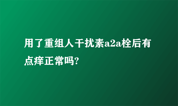 用了重组人干扰素a2a栓后有点痒正常吗?