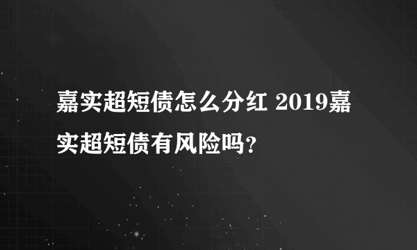 嘉实超短债怎么分红 2019嘉实超短债有风险吗？