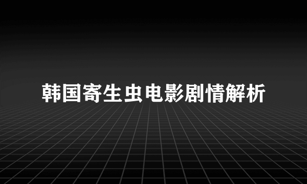 韩国寄生虫电影剧情解析