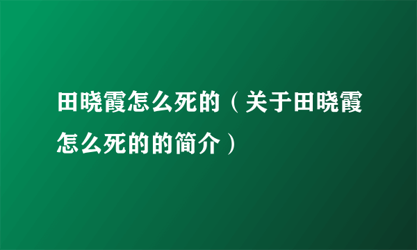 田晓霞怎么死的（关于田晓霞怎么死的的简介）