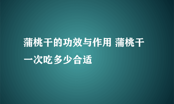 蒲桃干的功效与作用 蒲桃干一次吃多少合适