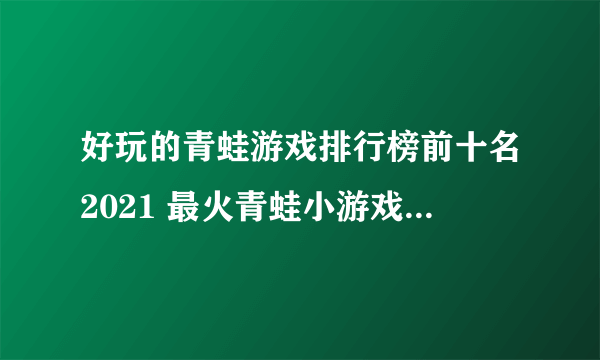 好玩的青蛙游戏排行榜前十名2021 最火青蛙小游戏合集推荐