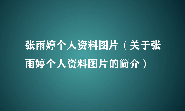 张雨婷个人资料图片（关于张雨婷个人资料图片的简介）