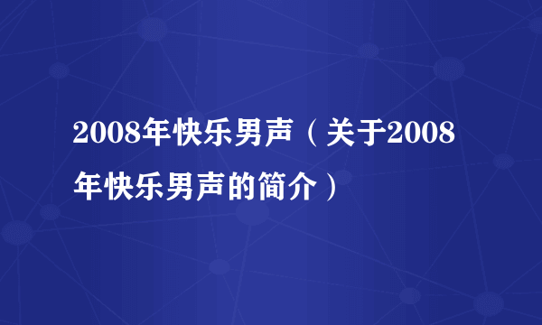 2008年快乐男声（关于2008年快乐男声的简介）