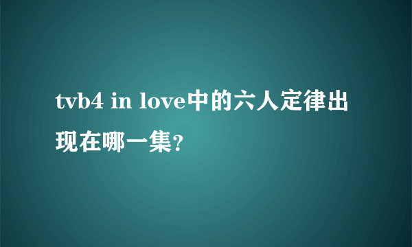 tvb4 in love中的六人定律出现在哪一集？