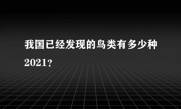 我国已经发现的鸟类有多少种2021？