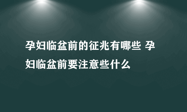 孕妇临盆前的征兆有哪些 孕妇临盆前要注意些什么