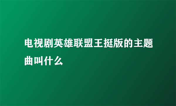 电视剧英雄联盟王挺版的主题曲叫什么