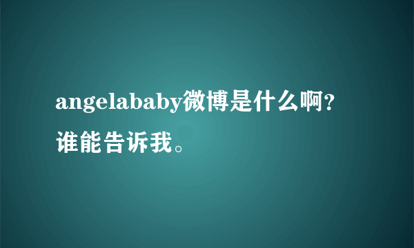 angelababy微博是什么啊？谁能告诉我。