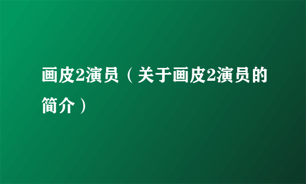 画皮2演员（关于画皮2演员的简介）