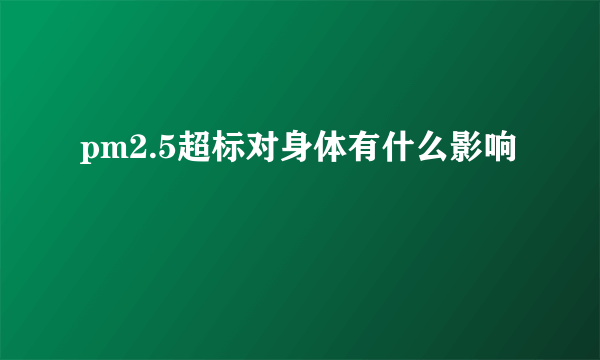 pm2.5超标对身体有什么影响