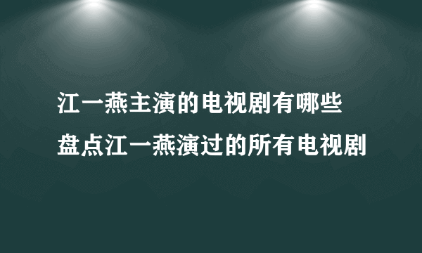 江一燕主演的电视剧有哪些 盘点江一燕演过的所有电视剧