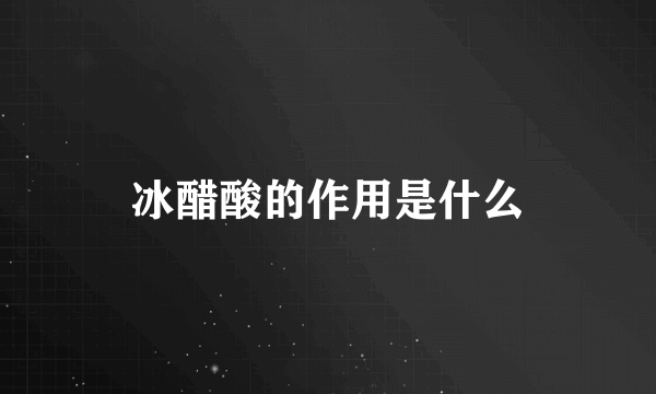 冰醋酸的作用是什么