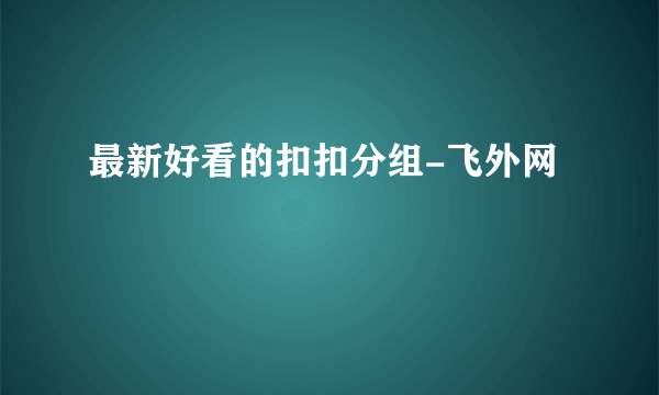 最新好看的扣扣分组-飞外网