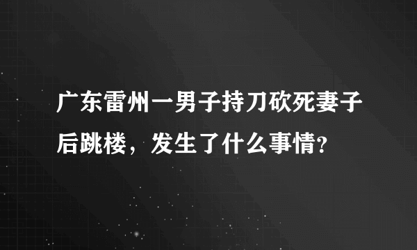 广东雷州一男子持刀砍死妻子后跳楼，发生了什么事情？