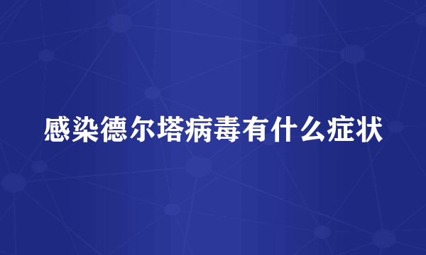 感染德尔塔病毒有什么症状