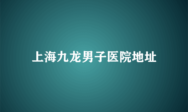 上海九龙男子医院地址