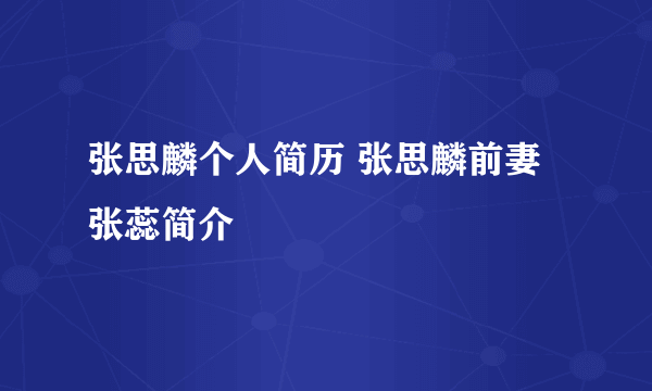 张思麟个人简历 张思麟前妻张蕊简介