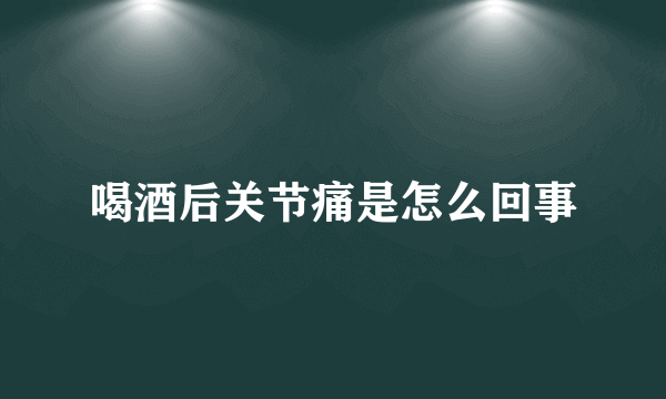 喝酒后关节痛是怎么回事