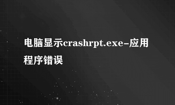 电脑显示crashrpt.exe-应用程序错误