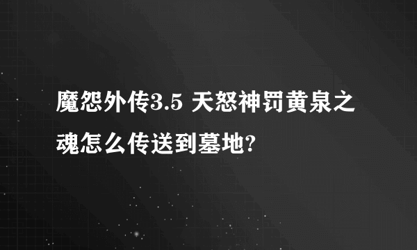 魔怨外传3.5 天怒神罚黄泉之魂怎么传送到墓地?