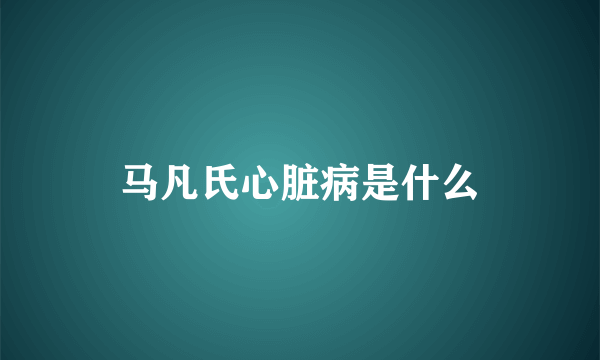 马凡氏心脏病是什么