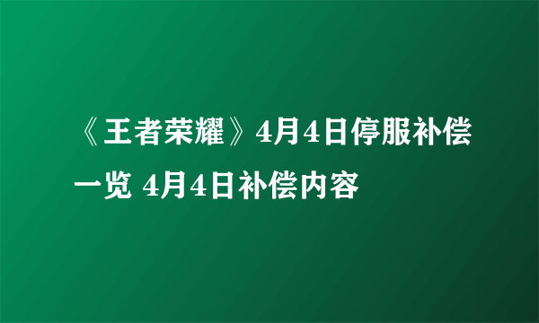 《王者荣耀》4月4日停服补偿一览 4月4日补偿内容