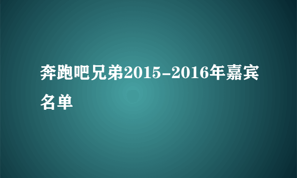 奔跑吧兄弟2015-2016年嘉宾名单