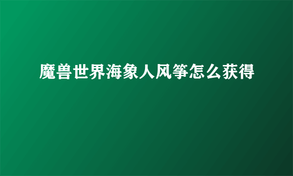 魔兽世界海象人风筝怎么获得