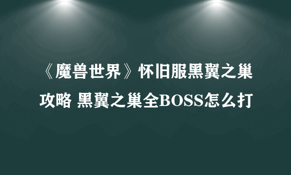 《魔兽世界》怀旧服黑翼之巢攻略 黑翼之巢全BOSS怎么打