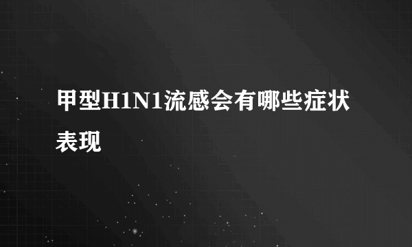 甲型H1N1流感会有哪些症状表现