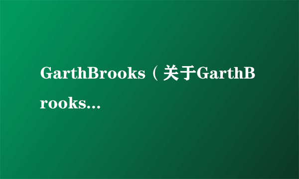 GarthBrooks（关于GarthBrooks的简介）