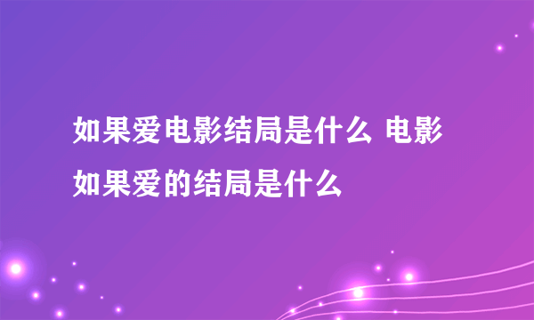 如果爱电影结局是什么 电影如果爱的结局是什么