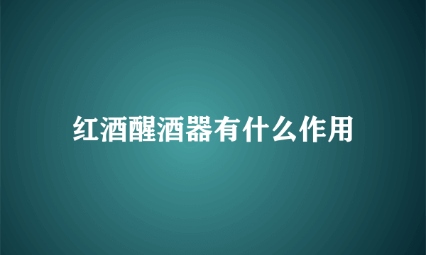 红酒醒酒器有什么作用