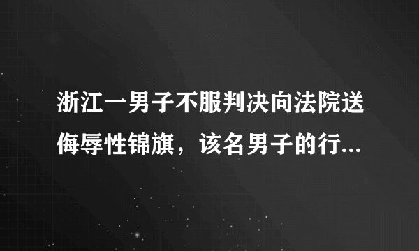 浙江一男子不服判决向法院送侮辱性锦旗，该名男子的行为是否涉嫌违法？