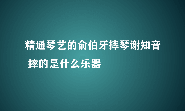 精通琴艺的俞伯牙摔琴谢知音 摔的是什么乐器